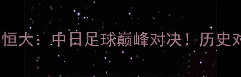 图片 🔥亚冠14决赛｜广岛三箭VS恒大：中日足球巅峰对决！历史对决+战术+观赛指南全攻略1