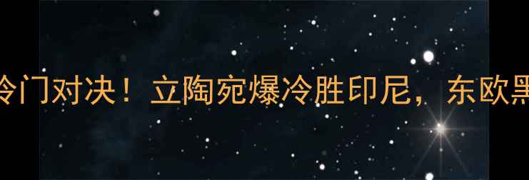 图片 🔥亚洲杯预选赛冷门对决！立陶宛爆冷胜印尼，东欧黑马如何逆袭？🔥