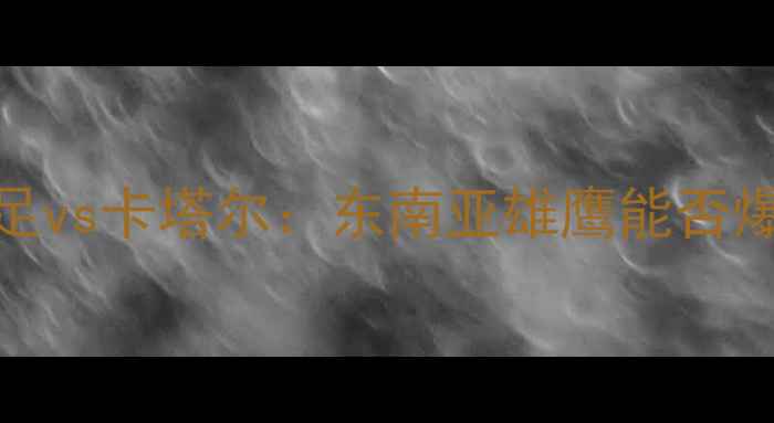 图片 🔥亚洲杯预选赛焦点战泰国男足vs卡塔尔：东南亚雄鹰能否爆冷卡塔尔？深度+观赛指南🏆2