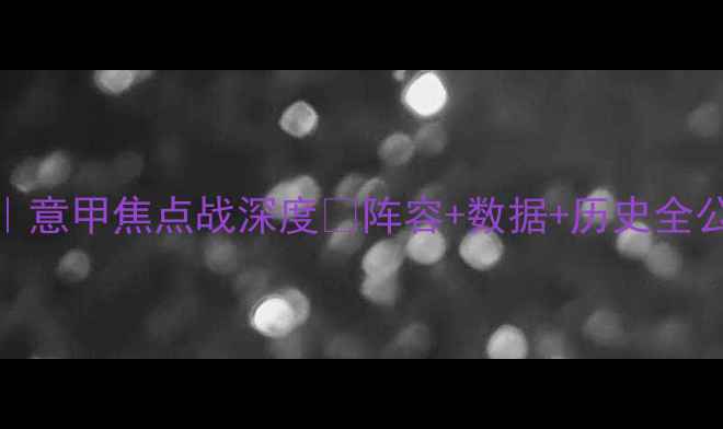 图片 🔥亚特兰大vs热那亚｜意甲焦点战深度💥阵容+数据+历史全公开！观赛指南来了！