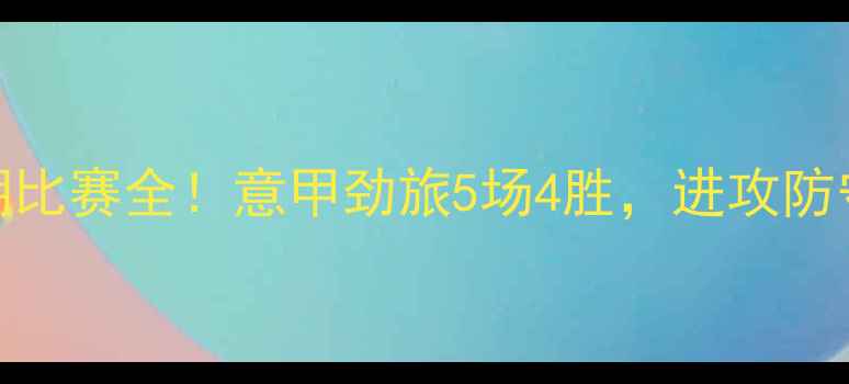 图片 🔥亚特兰大近期比赛全！意甲劲旅5场4胜，进攻防守数据大公开🔥