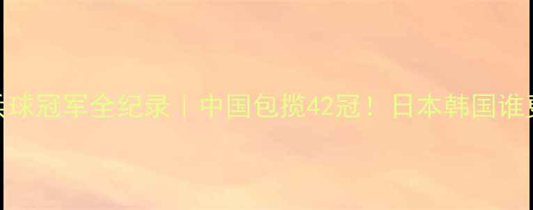 图片 🔥亚锦赛乒乓球冠军全纪录｜中国包揽42冠！日本韩国谁更胜一筹？💎
