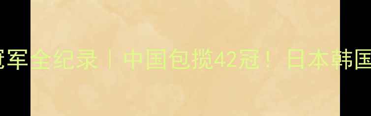 图片 🔥亚锦赛乒乓球冠军全纪录｜中国包揽42冠！日本韩国谁更胜一筹？💎1