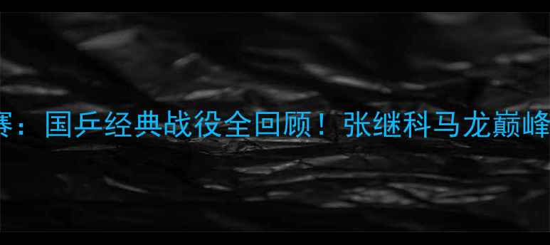 图片 🔥亚锦赛乒乓球赛：国乒经典战役全回顾！张继科马龙巅峰对决热血沸腾🔥2