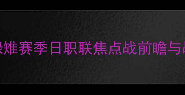 图片 🔥京都fcvs冈山绿雉赛季日职联焦点战前瞻与战术｜附观赛指南