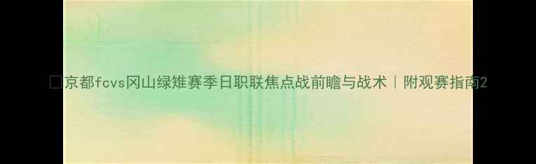 图片 🔥京都fcvs冈山绿雉赛季日职联焦点战前瞻与战术｜附观赛指南2