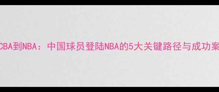 图片 🔥从CBA到NBA：中国球员登陆NBA的5大关键路径与成功案例💥