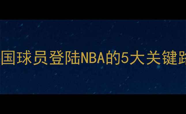 图片 🔥从CBA到NBA：中国球员登陆NBA的5大关键路径与成功案例💥2