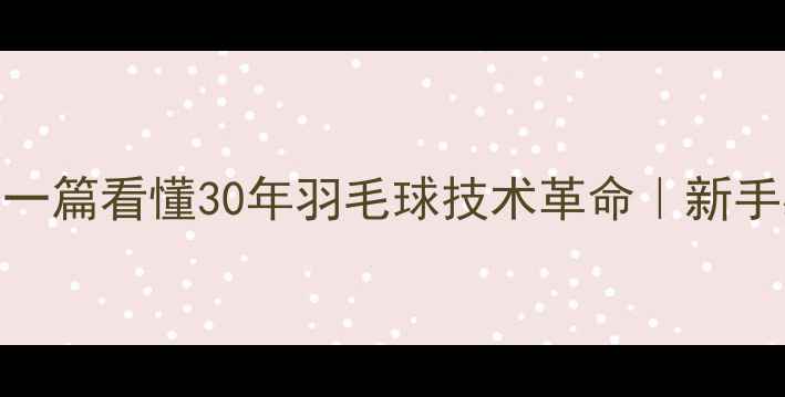 图片 🔥从握拍到杀球，一篇看懂30年羽毛球技术革命｜新手必看打法演变史🌟