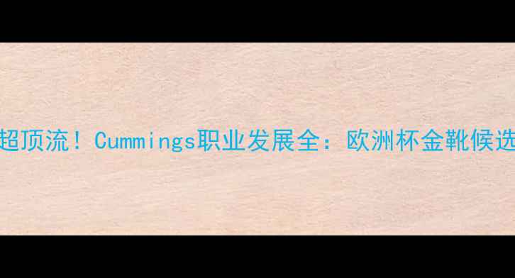 图片 🔥从青训到英超顶流！Cummings职业发展全：欧洲杯金靴候选的成长秘籍🔥