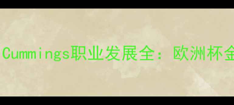 图片 🔥从青训到英超顶流！Cummings职业发展全：欧洲杯金靴候选的成长秘籍🔥1