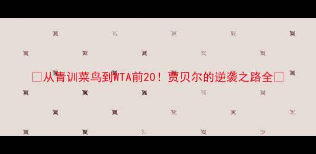图片 🔥从青训菜鸟到WTA前20！贾贝尔的逆袭之路全🎾
