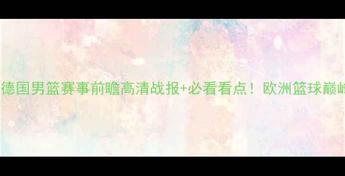 图片 🔥以色列VS德国男篮赛事前瞻高清战报+必看看点！欧洲篮球巅峰对决全🏀1