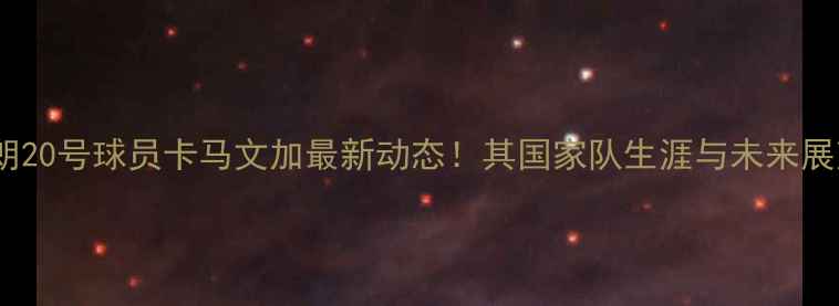 图片 🔥伊朗20号球员卡马文加最新动态！其国家队生涯与未来展望🔥1