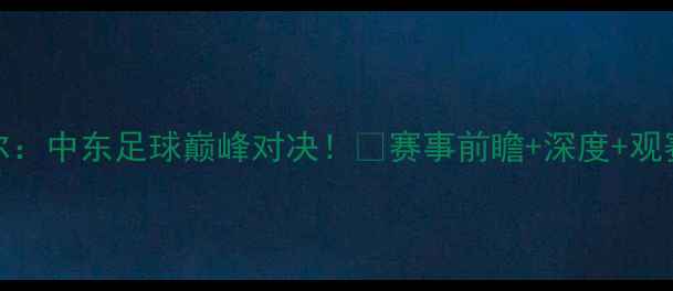 图片 🔥伊朗vs卡塔尔：中东足球巅峰对决！💥赛事前瞻+深度+观赛指南全公开⚽