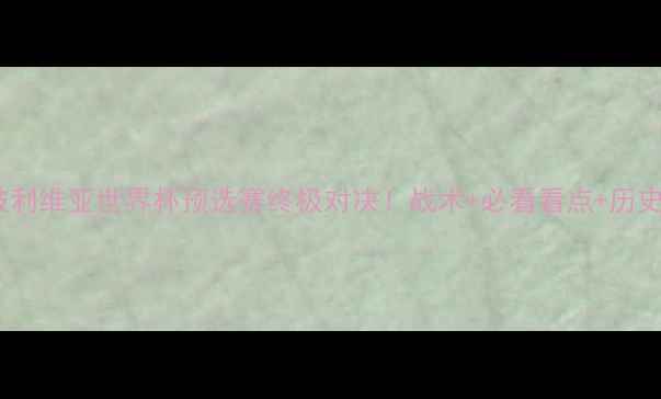 图片 🔥伊朗vs玻利维亚世界杯预选赛终极对决！战术+必看看点+历史交锋全🔥2