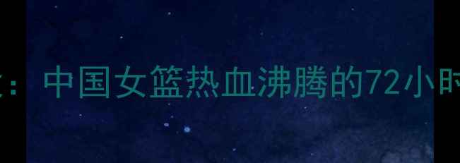 图片 🔥伦敦奥运会女篮经典战役：中国女篮热血沸腾的72小时，看她们如何逆袭登顶！1