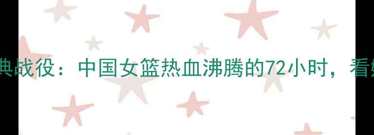 图片 🔥伦敦奥运会女篮经典战役：中国女篮热血沸腾的72小时，看她们如何逆袭登顶！2