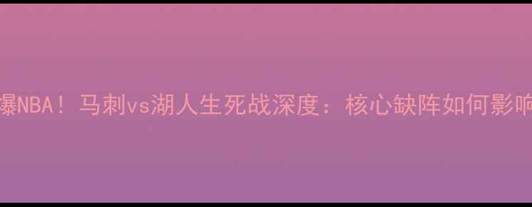 图片 🔥伦纳德伤缺引爆NBA！马刺vs湖人生死战深度：核心缺阵如何影响西部争冠格局？