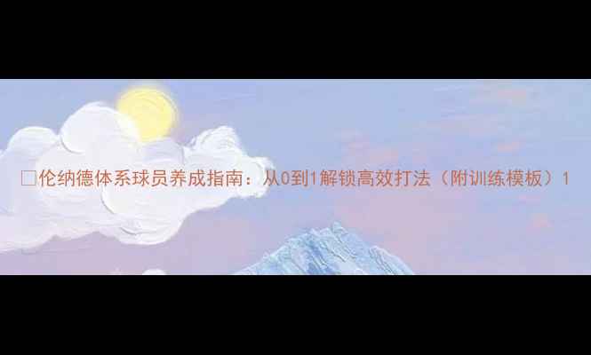 图片 🔥伦纳德体系球员养成指南：从0到1解锁高效打法（附训练模板）1