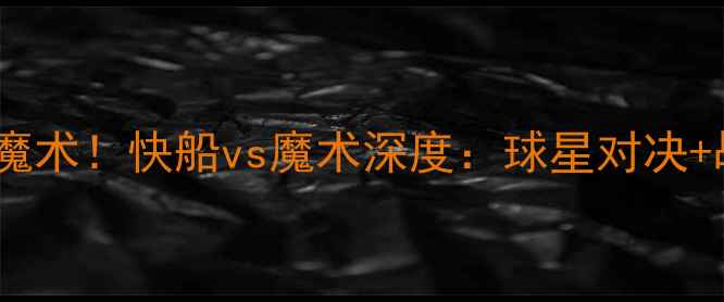 图片 🔥伦纳德率队冲击魔术！快船vs魔术深度：球星对决+战术博弈+比赛前瞻