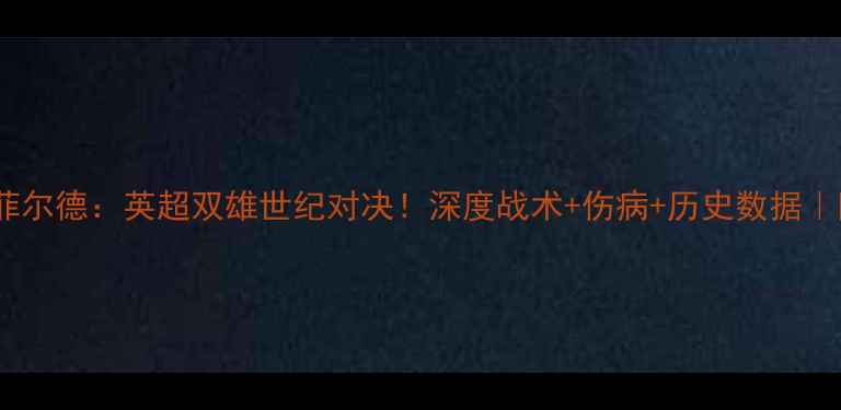 图片 🔥伯恩利vs菲尔德：英超双雄世纪对决！深度战术+伤病+历史数据｜附观赛攻略1