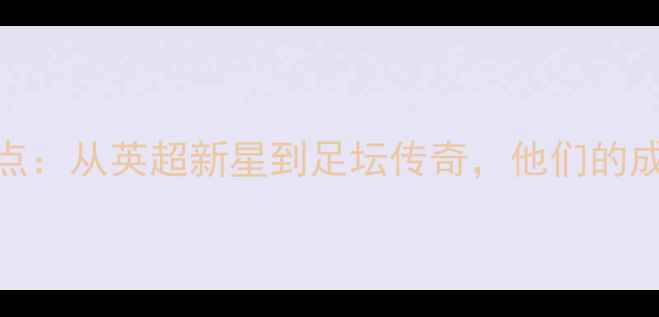 图片 🔥伯明翰出生的球员盘点：从英超新星到足坛传奇，他们的成长轨迹你了解多少？🔥