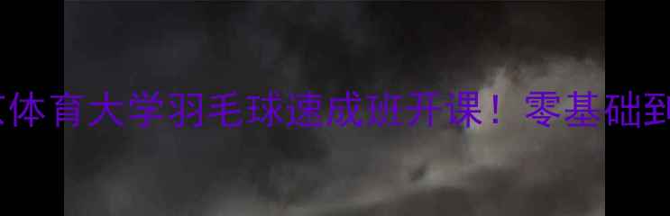 图片 🔥体院认证｜北京体育大学羽毛球速成班开课！零基础到国标级仅3个月🏸