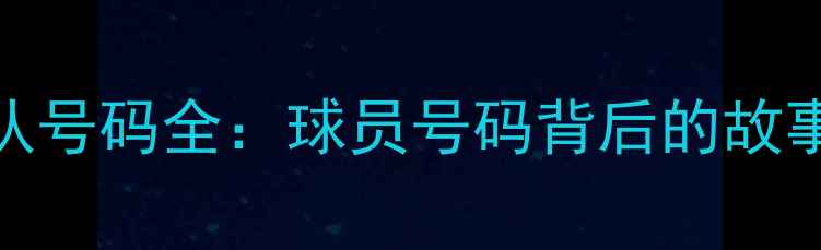 图片 🔥俄罗斯国家队号码全：球员号码背后的故事与战术意义🔥