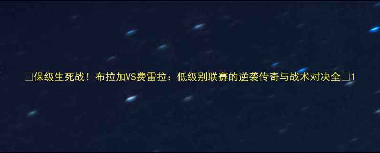 图片 🔥保级生死战！布拉加VS费雷拉：低级别联赛的逆袭传奇与战术对决全🔥1