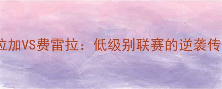 图片 🔥保级生死战！布拉加VS费雷拉：低级别联赛的逆袭传奇与战术对决全🔥2