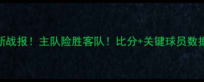 图片 🔥信达男篮最新战报！主队险胜客队！比分+关键球员数据+赛后深度🔥1