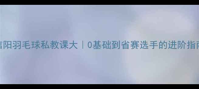 图片 🔥信阳羽毛球私教课大｜0基础到省赛选手的进阶指南💪