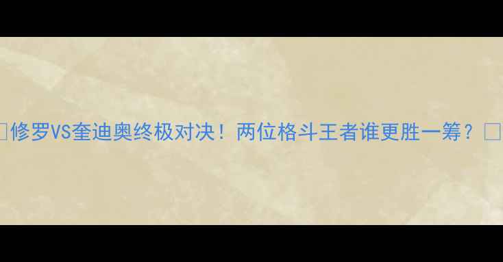 图片 🔥修罗VS奎迪奥终极对决！两位格斗王者谁更胜一筹？🔥2
