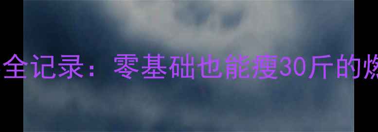 图片 🔥健身秧歌比赛全记录：零基础也能瘦30斤的燃脂塑形秘籍🔥1