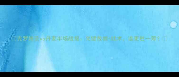 图片 🔥克罗地亚vs丹麦半场战报：关键数据+战术，谁更胜一筹？🔥