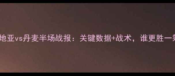 图片 🔥克罗地亚vs丹麦半场战报：关键数据+战术，谁更胜一筹？🔥1