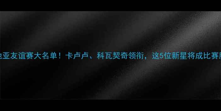 图片 🔥克罗地亚友谊赛大名单！卡卢卢、科瓦契奇领衔，这5位新星将成比赛胜负手✨