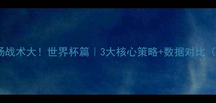 图片 🔥克罗地亚控场战术大！世界杯篇｜3大核心策略+数据对比（附战术图解）1