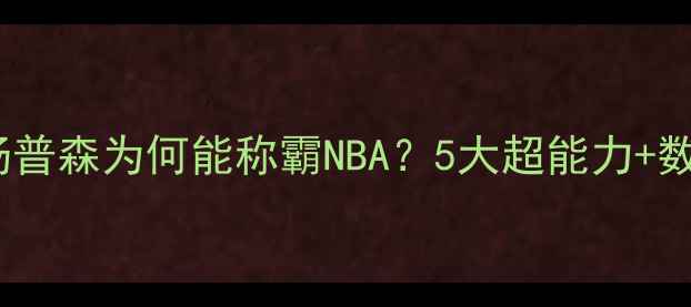 图片 🔥克莱·汤普森为何能称霸NBA？5大超能力+数据对比！2