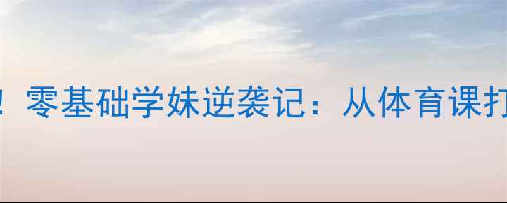 图片 🔥全国中学生羽毛球冠军诞生！零基础学妹逆袭记：从体育课打闹到国赛夺冠的血泪成长史🔥