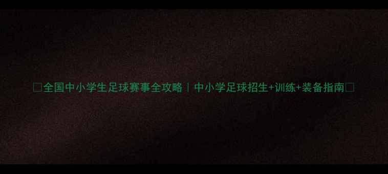 图片 🔥全国中小学生足球赛事全攻略｜中小学足球招生+训练+装备指南🏆