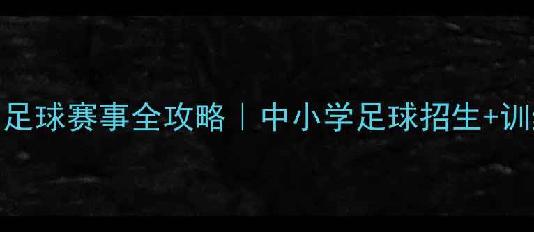 图片 🔥全国中小学生足球赛事全攻略｜中小学足球招生+训练+装备指南🏆1