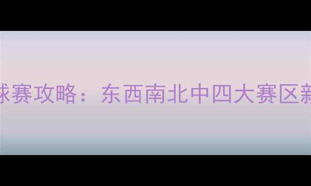 图片 🔥全国羽毛球赛攻略：东西南北中四大赛区新手必看指南