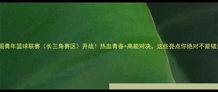 图片 🔥全国青年篮球联赛（长三角赛区）开战！热血青春+高能对决，这些亮点你绝对不能错过！1