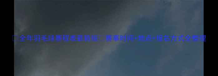 图片 🔥全年羽毛球赛程表最新版🏸赛事时间+地点+报名方式全整理