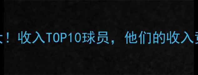 图片 🔥全球球员收入榜大！收入TOP10球员，他们的收入竟比顶薪还高？🔥💰