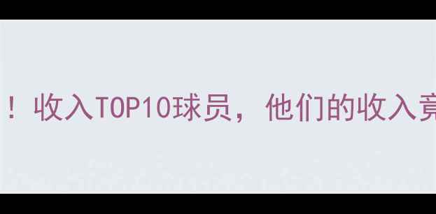 图片 🔥全球球员收入榜大！收入TOP10球员，他们的收入竟比顶薪还高？🔥💰2
