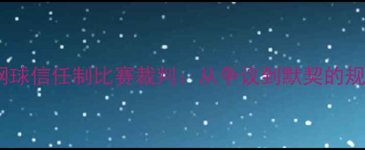 图片 🔥全网最全｜网球信任制比赛裁判：从争议到默契的规则与执行全✅1