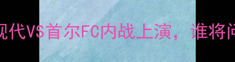 图片 🔥全网炸锅！全北现代VS首尔FC内战上演，谁将问鼎K联赛王座？🔥1